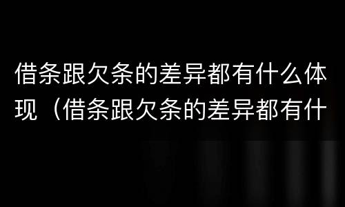 借条跟欠条的差异都有什么体现（借条跟欠条的差异都有什么体现呢）