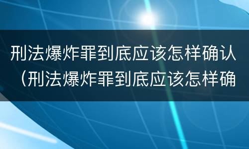 刑法爆炸罪到底应该怎样确认（刑法爆炸罪到底应该怎样确认罪名）