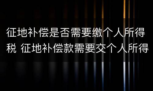 征地补偿是否需要缴个人所得税 征地补偿款需要交个人所得税吗