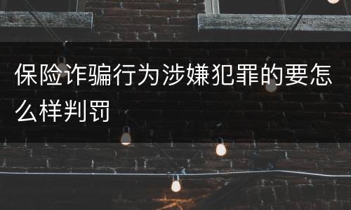 保险诈骗行为涉嫌犯罪的要怎么样判罚