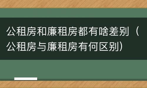 公租房和廉租房都有啥差别（公租房与廉租房有何区别）