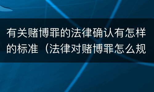 有关赌博罪的法律确认有怎样的标准（法律对赌博罪怎么规定的）