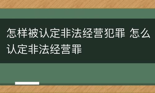 怎样被认定非法经营犯罪 怎么认定非法经营罪