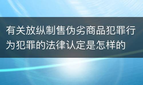 有关放纵制售伪劣商品犯罪行为犯罪的法律认定是怎样的