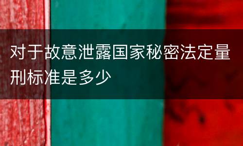 对于故意泄露国家秘密法定量刑标准是多少