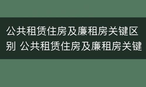 公共租赁住房及廉租房关键区别 公共租赁住房及廉租房关键区别在于