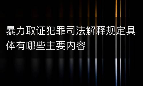 暴力取证犯罪司法解释规定具体有哪些主要内容