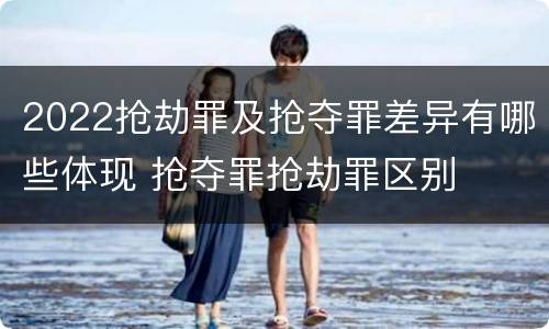 2022抢劫罪及抢夺罪差异有哪些体现 抢夺罪抢劫罪区别