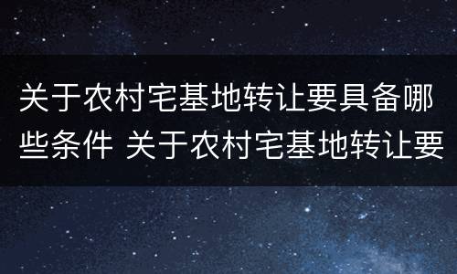 关于农村宅基地转让要具备哪些条件 关于农村宅基地转让要具备哪些条件和资料