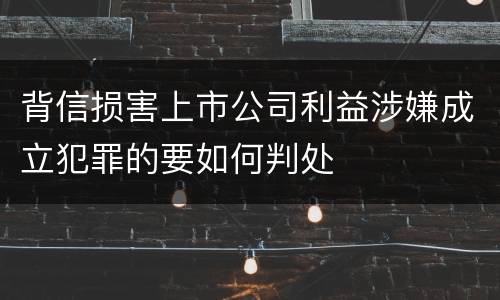 背信损害上市公司利益涉嫌成立犯罪的要如何判处