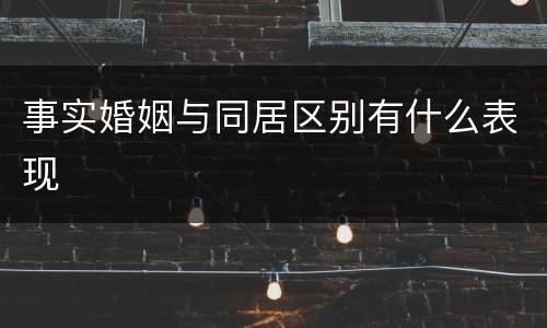 事实婚姻与同居区别有什么表现