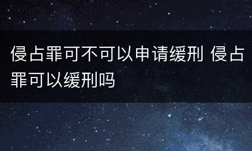 侵占罪可不可以申请缓刑 侵占罪可以缓刑吗