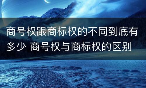 商号权跟商标权的不同到底有多少 商号权与商标权的区别