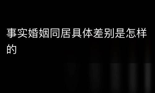 事实婚姻同居具体差别是怎样的