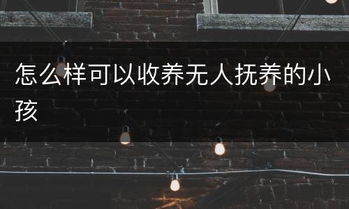 怎么样可以收养无人抚养的小孩