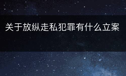 关于放纵走私犯罪有什么立案
