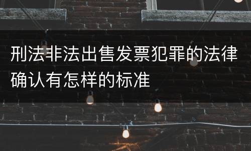 刑法非法出售发票犯罪的法律确认有怎样的标准