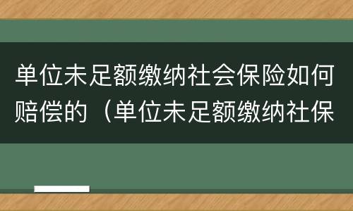 单位未足额缴纳社会保险如何赔偿的（单位未足额缴纳社保怎么办?缴费基数怎么算?）