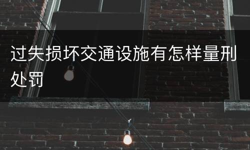 过失损坏交通设施有怎样量刑处罚