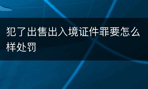 犯了出售出入境证件罪要怎么样处罚
