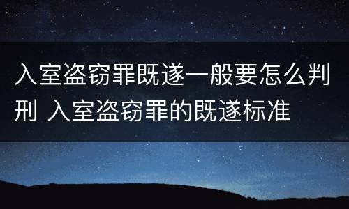 入室盗窃罪既遂一般要怎么判刑 入室盗窃罪的既遂标准