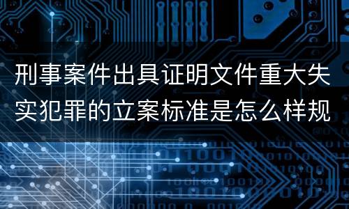刑事案件出具证明文件重大失实犯罪的立案标准是怎么样规定