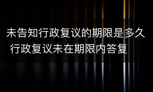 未告知行政复议的期限是多久 行政复议未在期限内答复