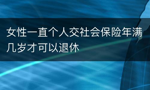 女性一直个人交社会保险年满几岁才可以退休