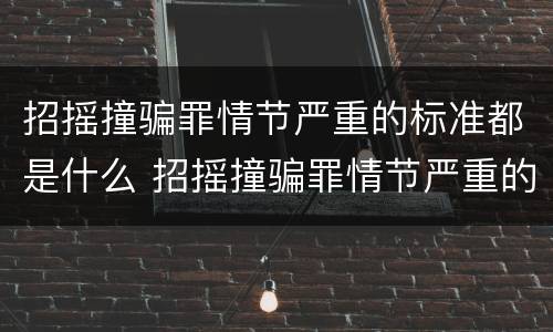 招摇撞骗罪情节严重的标准都是什么 招摇撞骗罪情节严重的标准都是什么意思