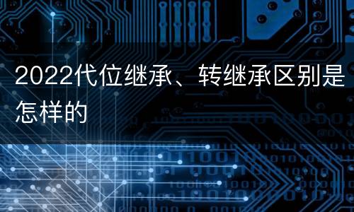 2022代位继承、转继承区别是怎样的