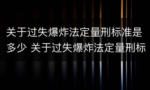 关于过失爆炸法定量刑标准是多少 关于过失爆炸法定量刑标准是多少条