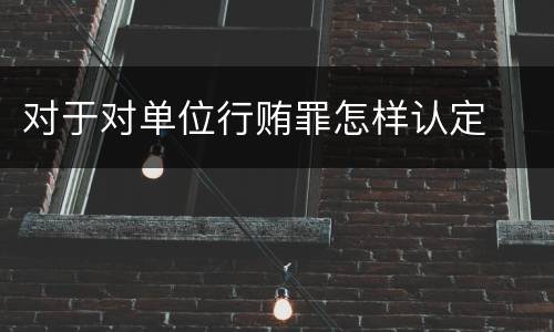 对于对单位行贿罪怎样认定