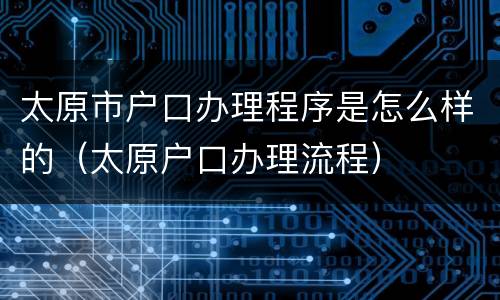太原市户口办理程序是怎么样的（太原户口办理流程）