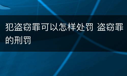 犯盗窃罪可以怎样处罚 盗窃罪的刑罚