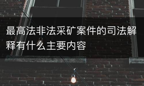 最高法非法采矿案件的司法解释有什么主要内容