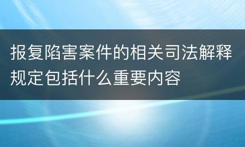 报复陷害案件的相关司法解释规定包括什么重要内容