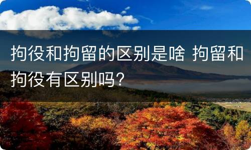 拘役和拘留的区别是啥 拘留和拘役有区别吗?
