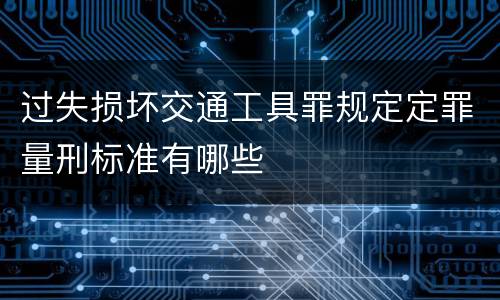 过失损坏交通工具罪规定定罪量刑标准有哪些