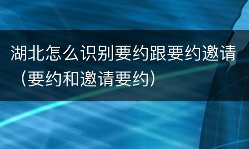 湖北怎么识别要约跟要约邀请（要约和邀请要约）