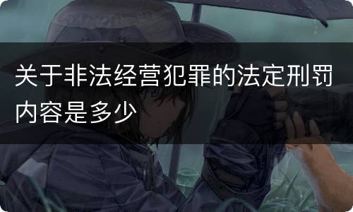 关于非法经营犯罪的法定刑罚内容是多少