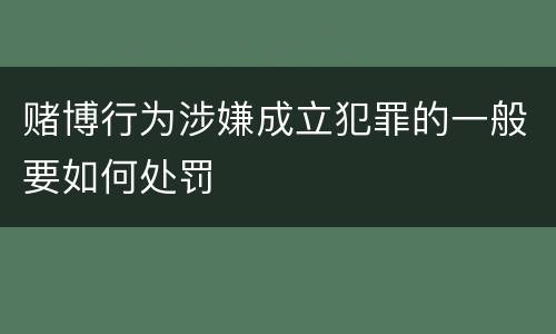赌博行为涉嫌成立犯罪的一般要如何处罚