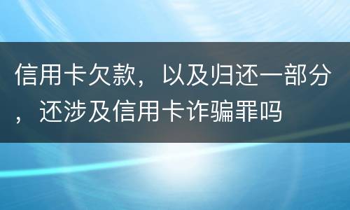 信用卡欠款，以及归还一部分，还涉及信用卡诈骗罪吗