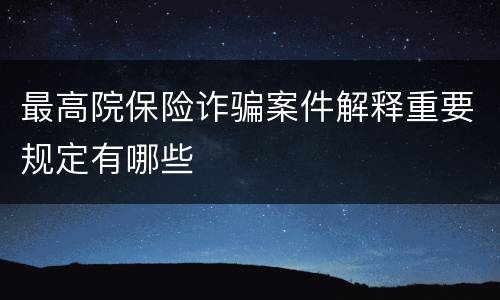 最高院保险诈骗案件解释重要规定有哪些