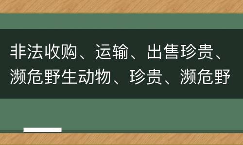 非法收购、运输、出售珍贵、濒危野生动物、珍贵、濒危野生动物制品罪是如何构成的