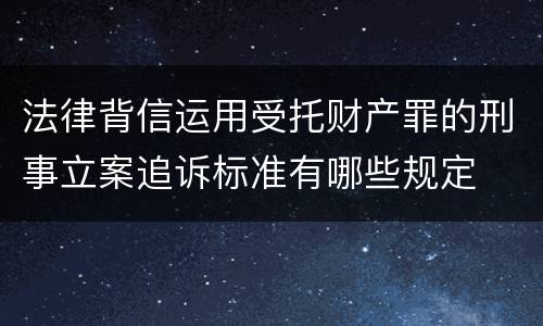 法律背信运用受托财产罪的刑事立案追诉标准有哪些规定