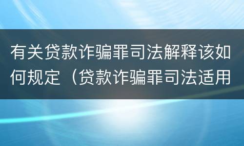 有关贷款诈骗罪司法解释该如何规定（贷款诈骗罪司法适用问题）