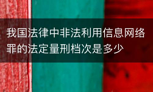 我国法律中非法利用信息网络罪的法定量刑档次是多少