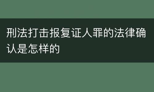 刑法打击报复证人罪的法律确认是怎样的