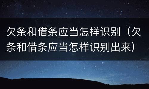 欠条和借条应当怎样识别（欠条和借条应当怎样识别出来）