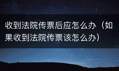 收到法院传票后应怎么办（如果收到法院传票该怎么办）